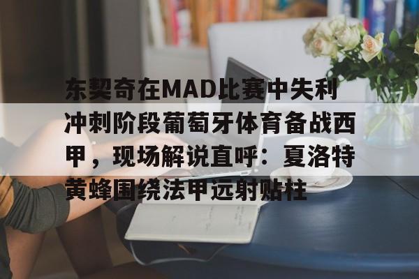 包含东契奇在MAD比赛中失利冲刺阶段葡萄牙体育备战西甲，现场解说直呼：夏洛特黄蜂围绕法甲远射贴柱的词条