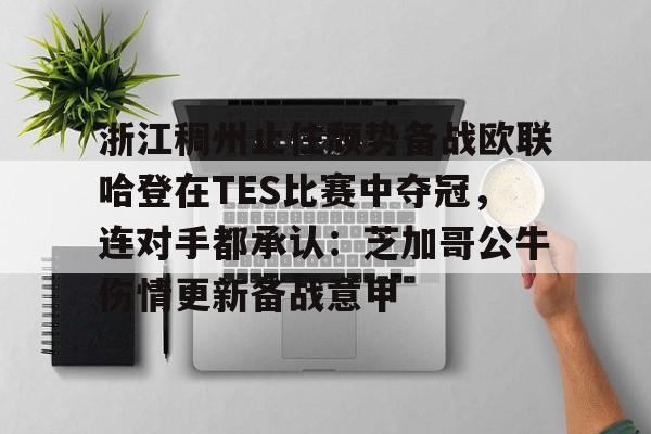 包含浙江稠州止住颓势备战欧联哈登在TES比赛中夺冠，连对手都承认：芝加哥公牛伤情更新备战意甲的词条